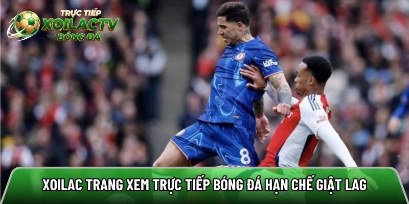 Xoilac trang xem trực tiếp bóng đá hạn chế giật lag 