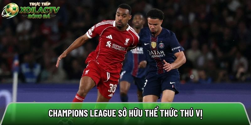 Champions League sở hữu thể thức thú vị