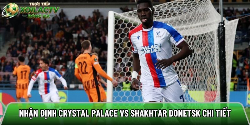 Nhận định Crystal Palace vs Shakhtar Donetsk chi tiết