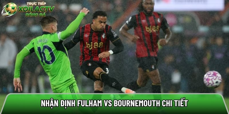 Nhận định Fulham vs Bournemouth chi tiết