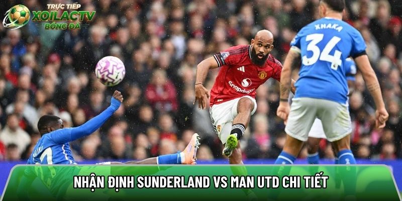 Nhận định Sunderland vs Man Utd chi tiết