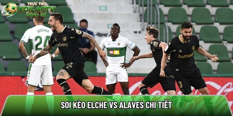 Soi kèo Elche vs Alaves chi tiết