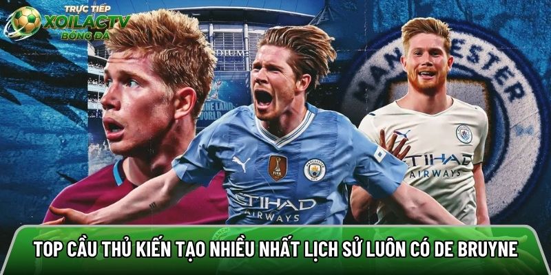 Top cầu thủ kiến tạo nhiều nhất lịch sử luôn có De Bruyne